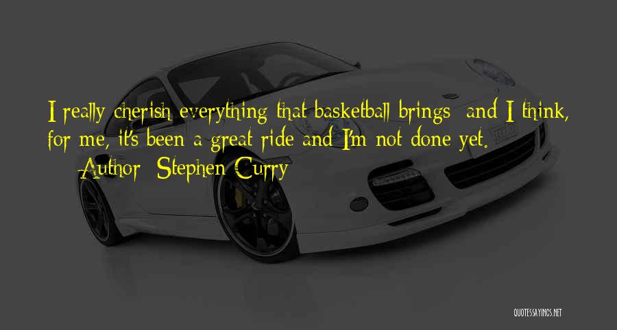 Stephen Curry Quotes: I Really Cherish Everything That Basketball Brings; And I Think, For Me, It's Been A Great Ride And I'm Not