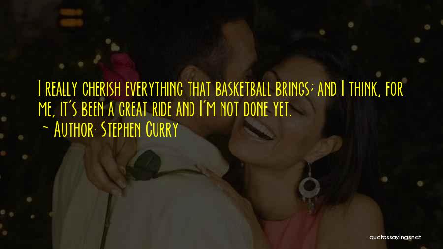 Stephen Curry Quotes: I Really Cherish Everything That Basketball Brings; And I Think, For Me, It's Been A Great Ride And I'm Not