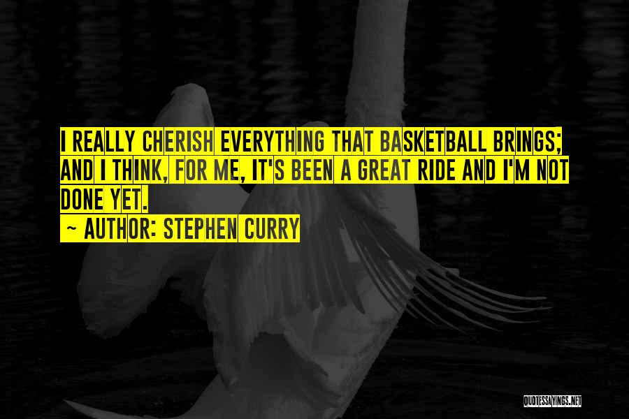 Stephen Curry Quotes: I Really Cherish Everything That Basketball Brings; And I Think, For Me, It's Been A Great Ride And I'm Not