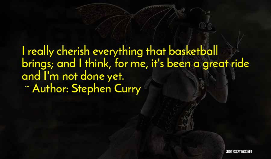 Stephen Curry Quotes: I Really Cherish Everything That Basketball Brings; And I Think, For Me, It's Been A Great Ride And I'm Not