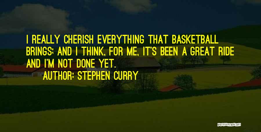 Stephen Curry Quotes: I Really Cherish Everything That Basketball Brings; And I Think, For Me, It's Been A Great Ride And I'm Not