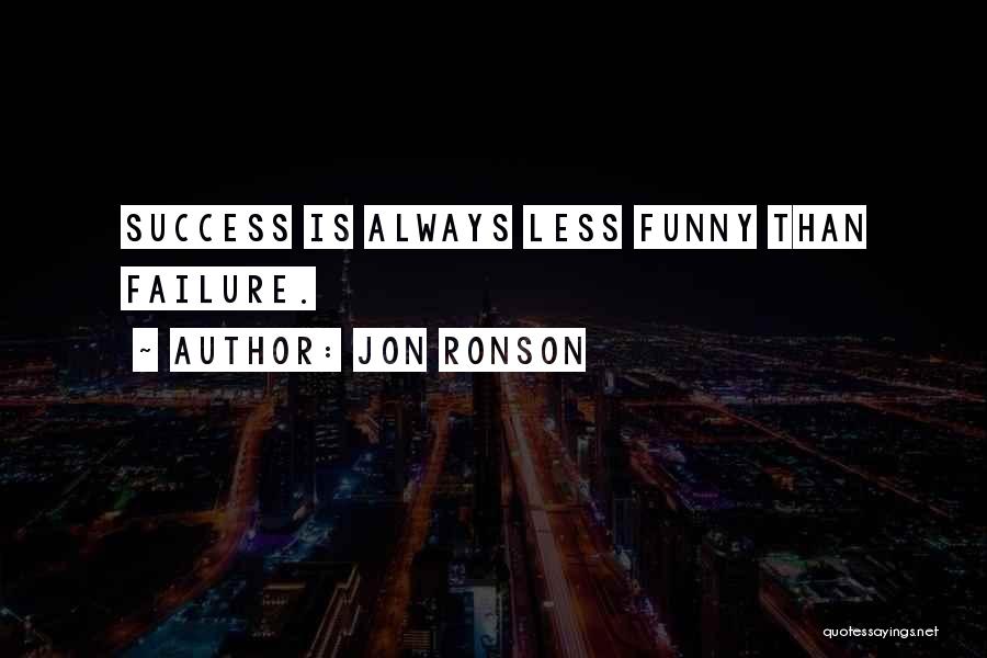 Jon Ronson Quotes: Success Is Always Less Funny Than Failure.