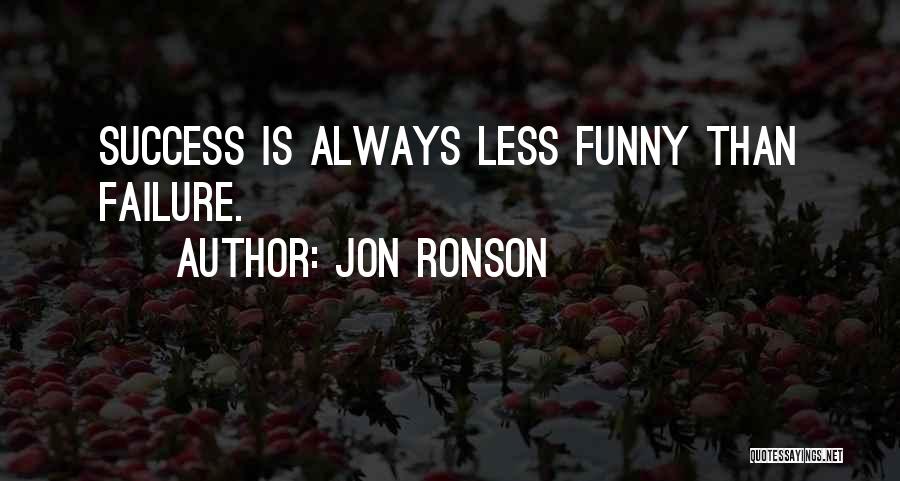 Jon Ronson Quotes: Success Is Always Less Funny Than Failure.