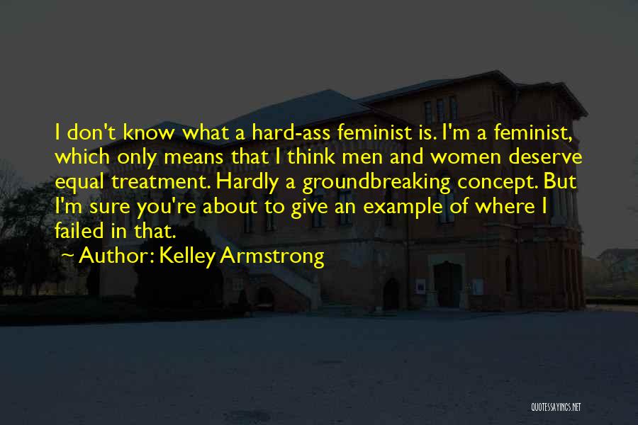 Kelley Armstrong Quotes: I Don't Know What A Hard-ass Feminist Is. I'm A Feminist, Which Only Means That I Think Men And Women