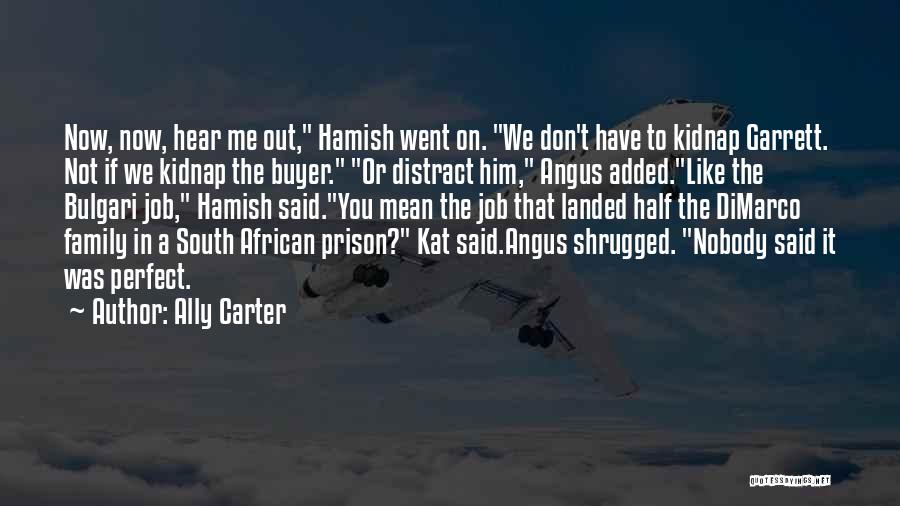 Ally Carter Quotes: Now, Now, Hear Me Out, Hamish Went On. We Don't Have To Kidnap Garrett. Not If We Kidnap The Buyer.