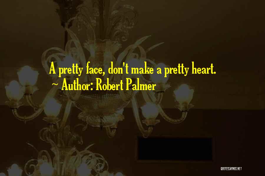 Robert Palmer Quotes: A Pretty Face, Don't Make A Pretty Heart.