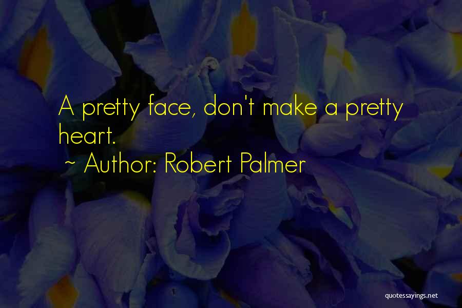 Robert Palmer Quotes: A Pretty Face, Don't Make A Pretty Heart.