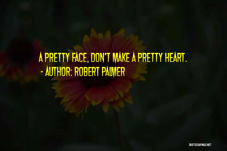 Robert Palmer Quotes: A Pretty Face, Don't Make A Pretty Heart.