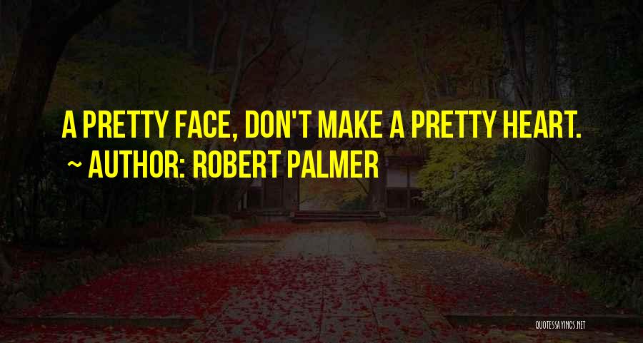 Robert Palmer Quotes: A Pretty Face, Don't Make A Pretty Heart.