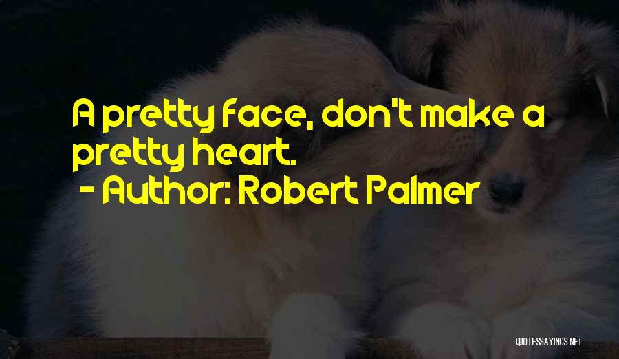 Robert Palmer Quotes: A Pretty Face, Don't Make A Pretty Heart.