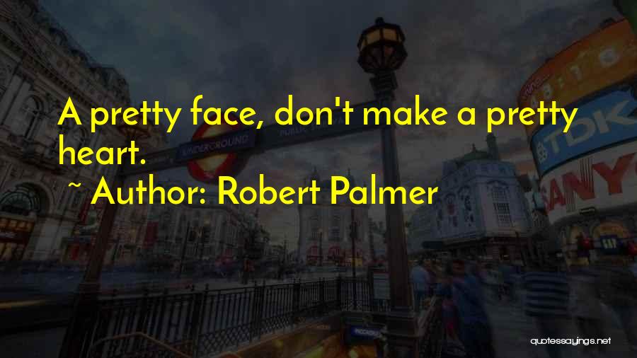 Robert Palmer Quotes: A Pretty Face, Don't Make A Pretty Heart.
