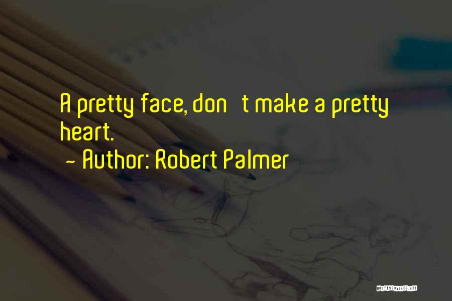 Robert Palmer Quotes: A Pretty Face, Don't Make A Pretty Heart.
