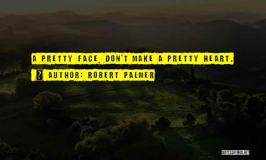 Robert Palmer Quotes: A Pretty Face, Don't Make A Pretty Heart.