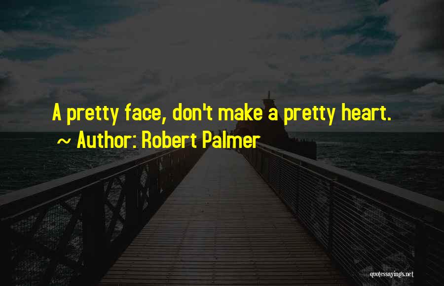 Robert Palmer Quotes: A Pretty Face, Don't Make A Pretty Heart.