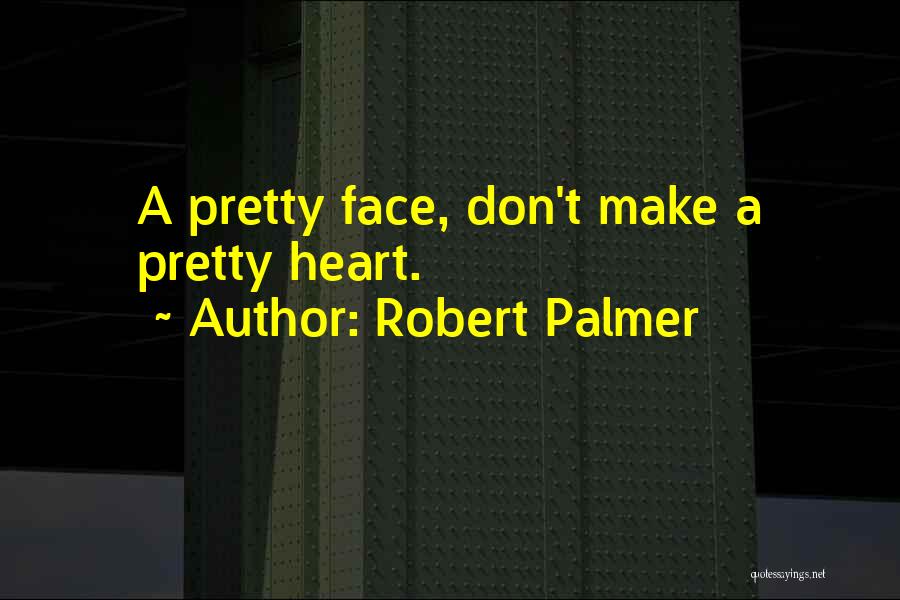 Robert Palmer Quotes: A Pretty Face, Don't Make A Pretty Heart.