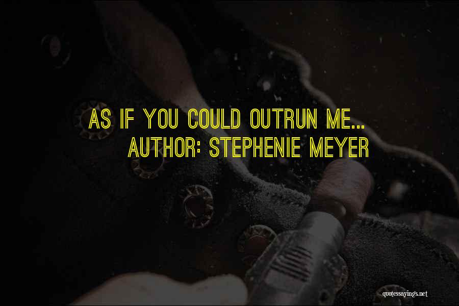 Stephenie Meyer Quotes: As If You Could Outrun Me...