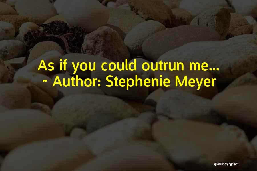 Stephenie Meyer Quotes: As If You Could Outrun Me...