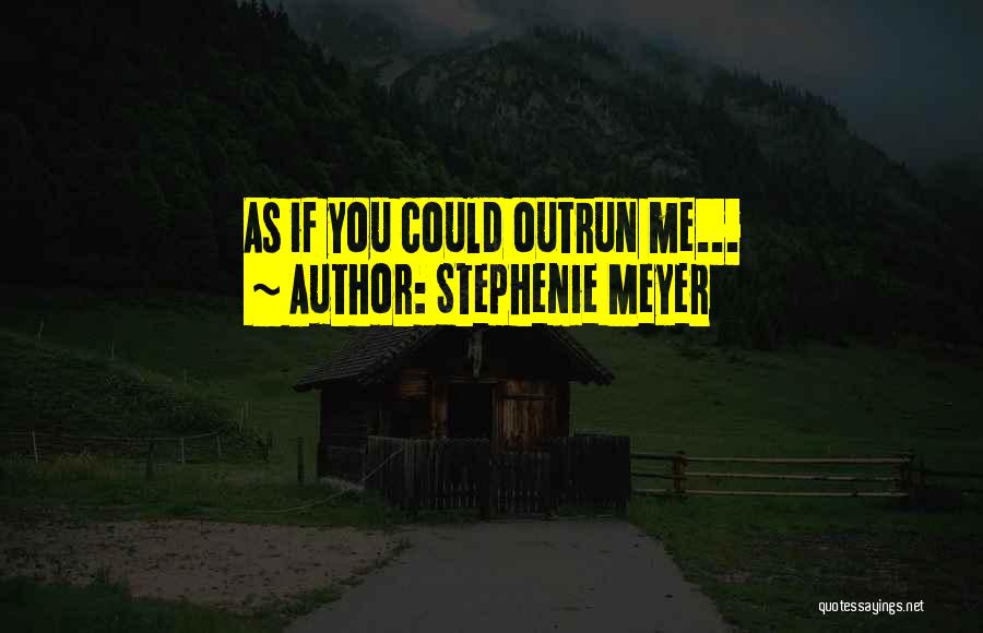 Stephenie Meyer Quotes: As If You Could Outrun Me...