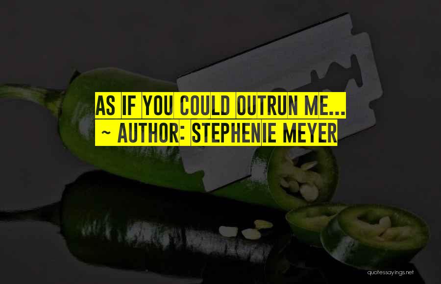 Stephenie Meyer Quotes: As If You Could Outrun Me...