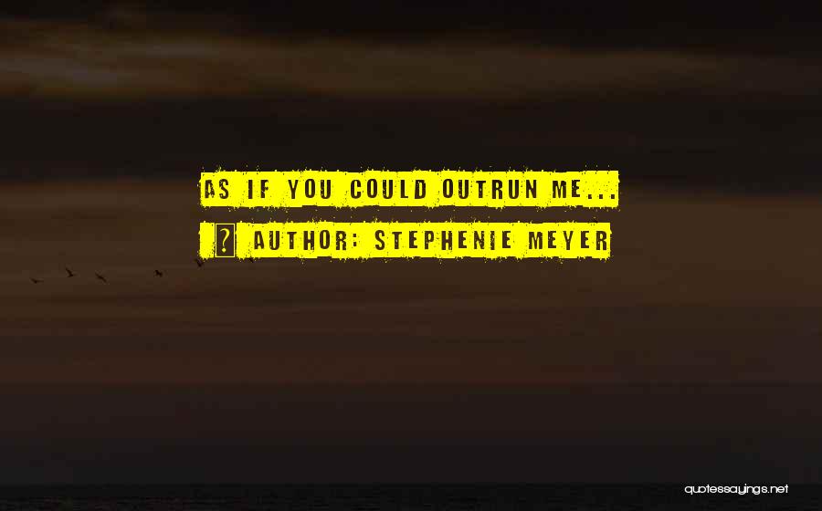 Stephenie Meyer Quotes: As If You Could Outrun Me...