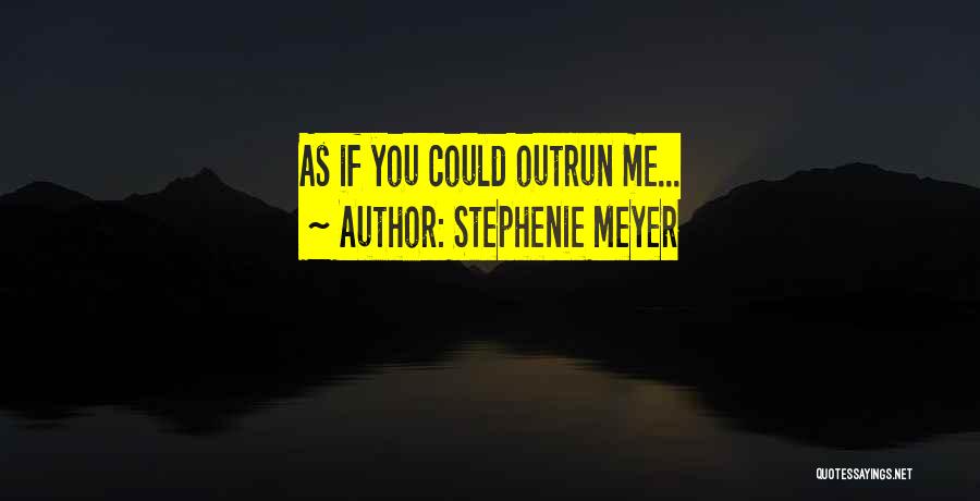 Stephenie Meyer Quotes: As If You Could Outrun Me...