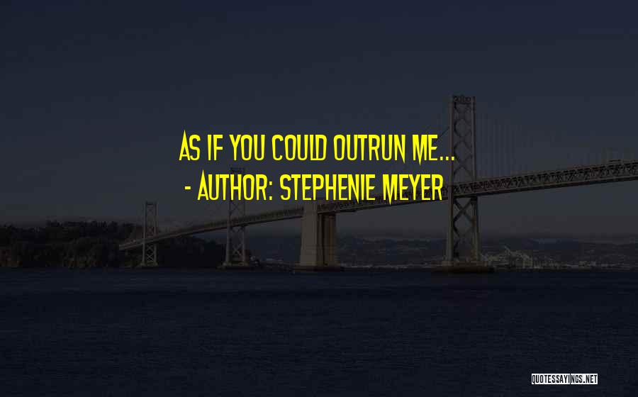 Stephenie Meyer Quotes: As If You Could Outrun Me...