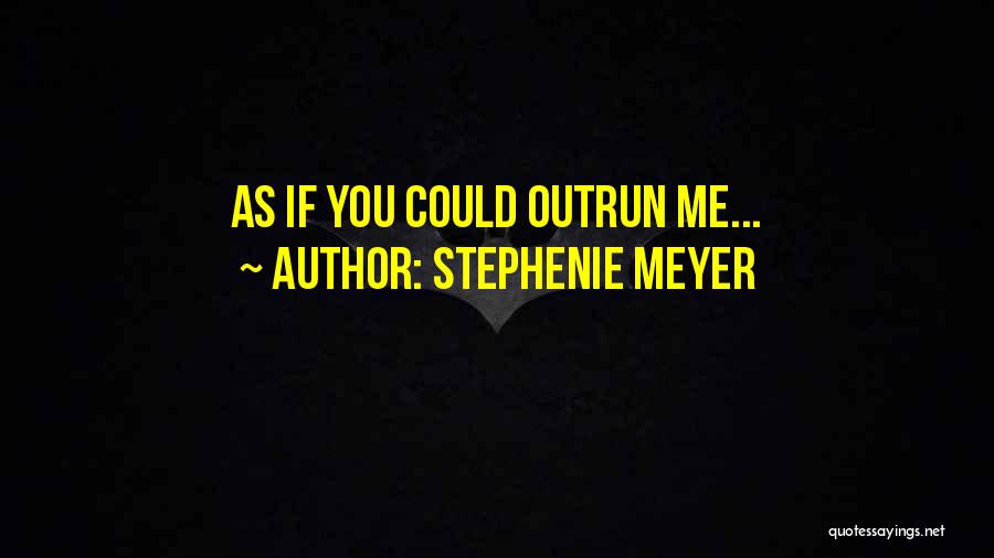 Stephenie Meyer Quotes: As If You Could Outrun Me...