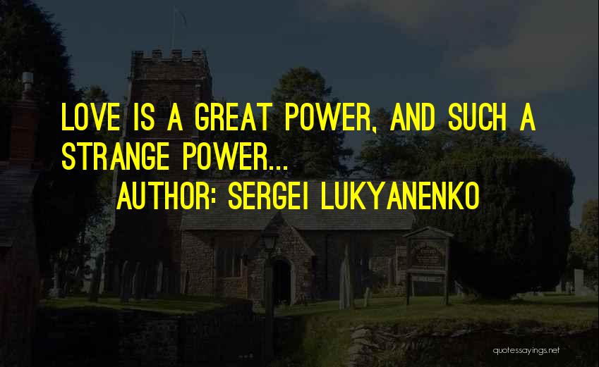 Sergei Lukyanenko Quotes: Love Is A Great Power, And Such A Strange Power...