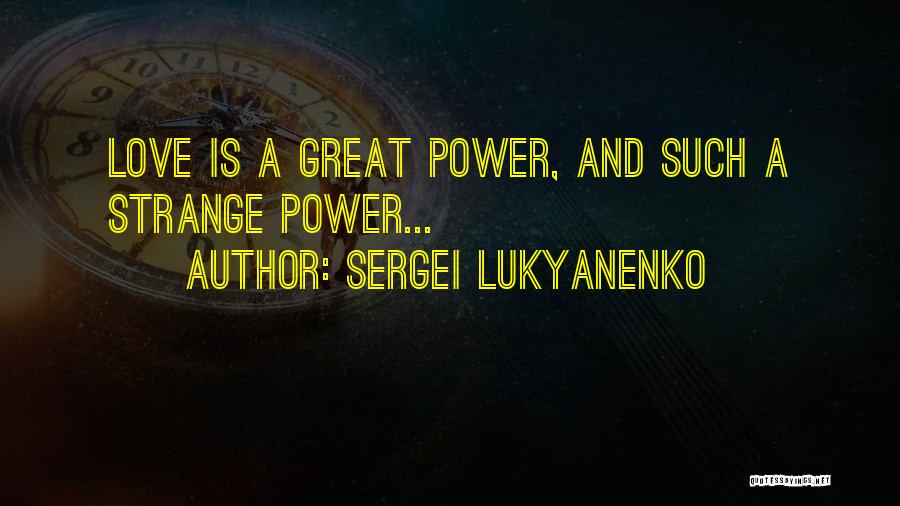 Sergei Lukyanenko Quotes: Love Is A Great Power, And Such A Strange Power...