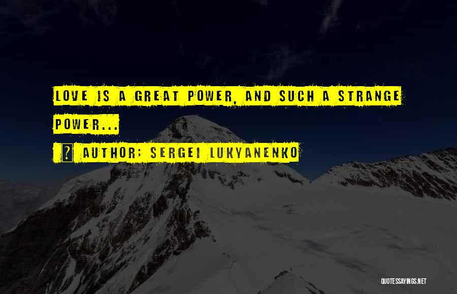 Sergei Lukyanenko Quotes: Love Is A Great Power, And Such A Strange Power...