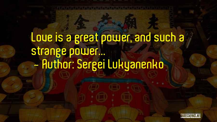 Sergei Lukyanenko Quotes: Love Is A Great Power, And Such A Strange Power...