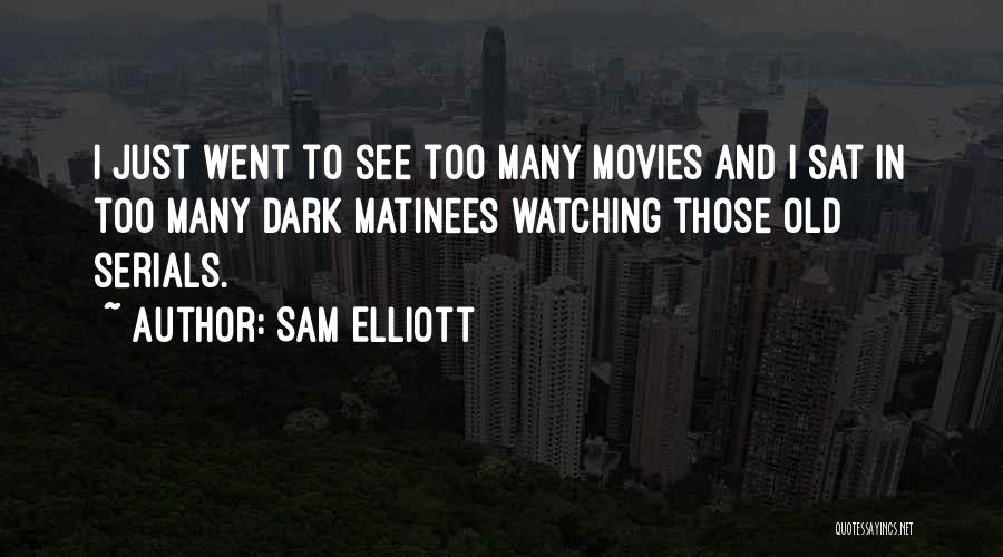 Sam Elliott Quotes: I Just Went To See Too Many Movies And I Sat In Too Many Dark Matinees Watching Those Old Serials.