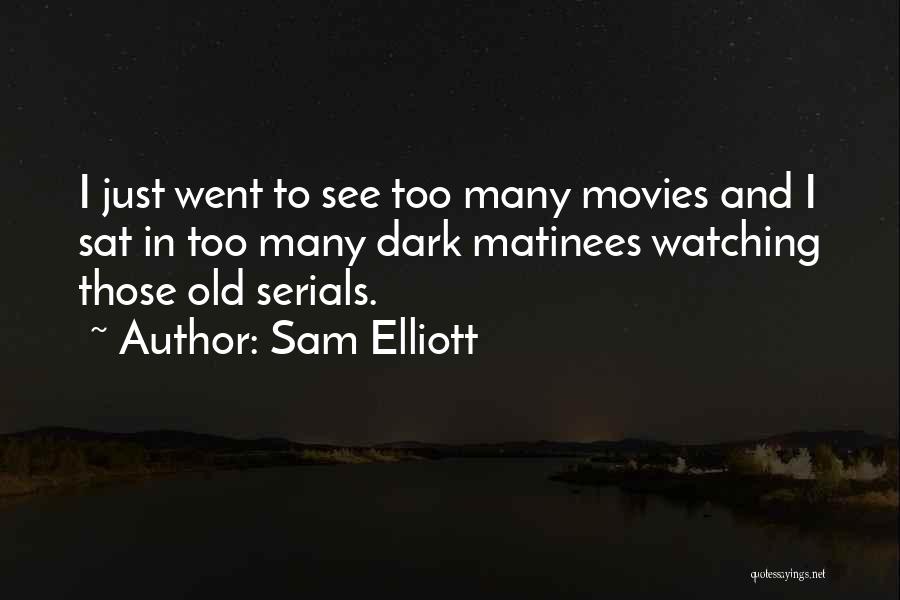 Sam Elliott Quotes: I Just Went To See Too Many Movies And I Sat In Too Many Dark Matinees Watching Those Old Serials.
