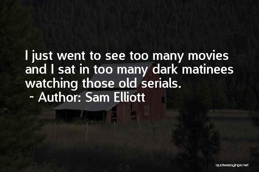 Sam Elliott Quotes: I Just Went To See Too Many Movies And I Sat In Too Many Dark Matinees Watching Those Old Serials.