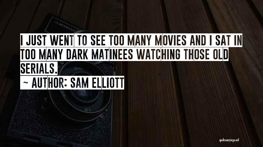 Sam Elliott Quotes: I Just Went To See Too Many Movies And I Sat In Too Many Dark Matinees Watching Those Old Serials.