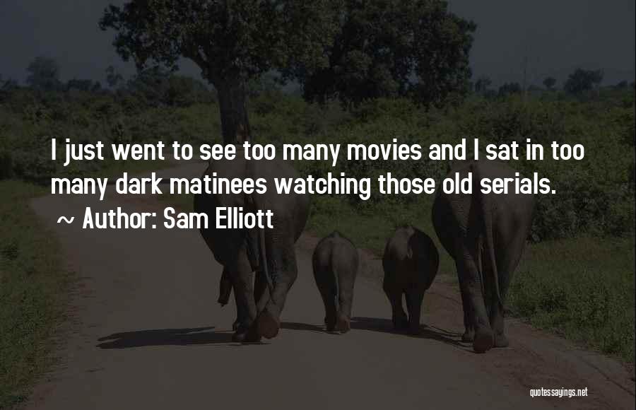 Sam Elliott Quotes: I Just Went To See Too Many Movies And I Sat In Too Many Dark Matinees Watching Those Old Serials.