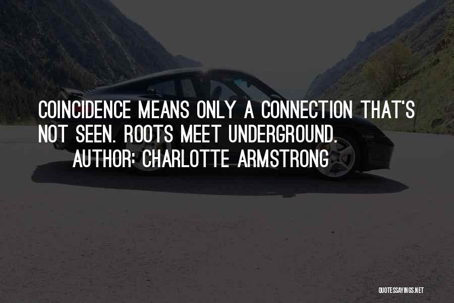 Charlotte Armstrong Quotes: Coincidence Means Only A Connection That's Not Seen. Roots Meet Underground.