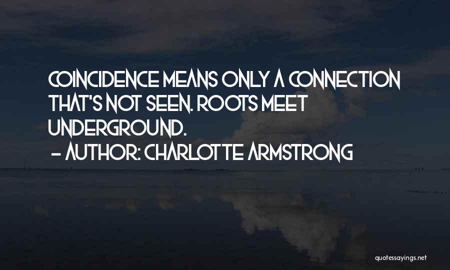 Charlotte Armstrong Quotes: Coincidence Means Only A Connection That's Not Seen. Roots Meet Underground.