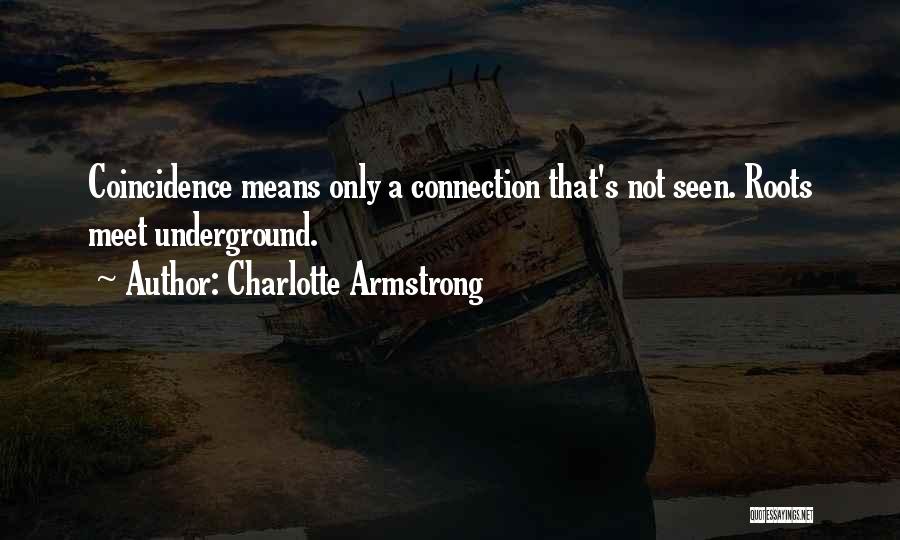 Charlotte Armstrong Quotes: Coincidence Means Only A Connection That's Not Seen. Roots Meet Underground.