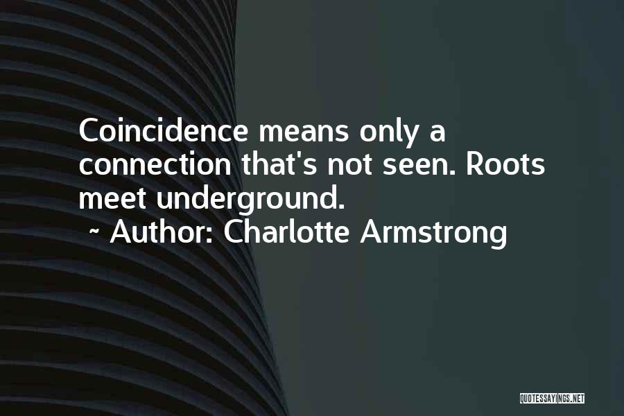 Charlotte Armstrong Quotes: Coincidence Means Only A Connection That's Not Seen. Roots Meet Underground.