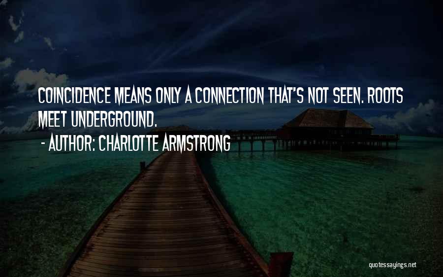 Charlotte Armstrong Quotes: Coincidence Means Only A Connection That's Not Seen. Roots Meet Underground.