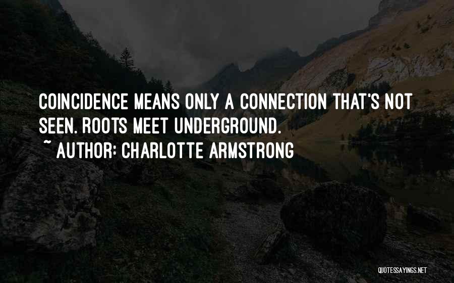 Charlotte Armstrong Quotes: Coincidence Means Only A Connection That's Not Seen. Roots Meet Underground.
