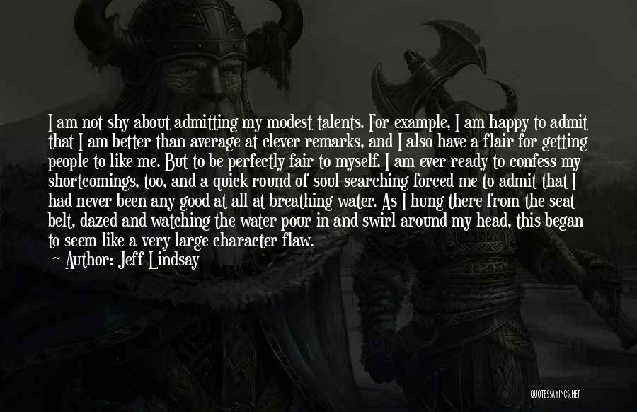 Jeff Lindsay Quotes: I Am Not Shy About Admitting My Modest Talents. For Example, I Am Happy To Admit That I Am Better