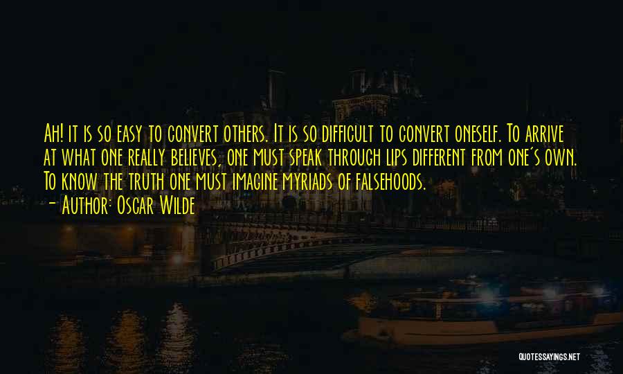 Oscar Wilde Quotes: Ah! It Is So Easy To Convert Others. It Is So Difficult To Convert Oneself. To Arrive At What One