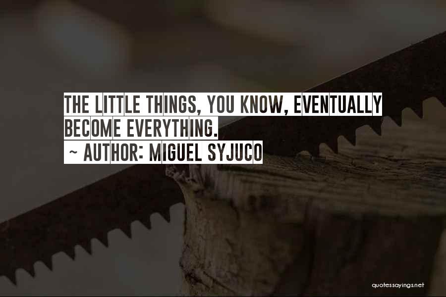 Miguel Syjuco Quotes: The Little Things, You Know, Eventually Become Everything.