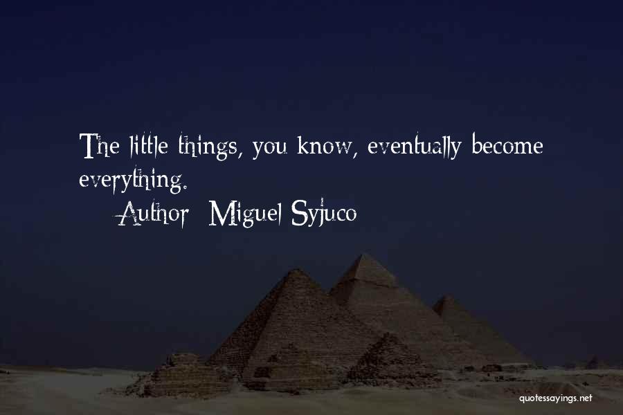 Miguel Syjuco Quotes: The Little Things, You Know, Eventually Become Everything.