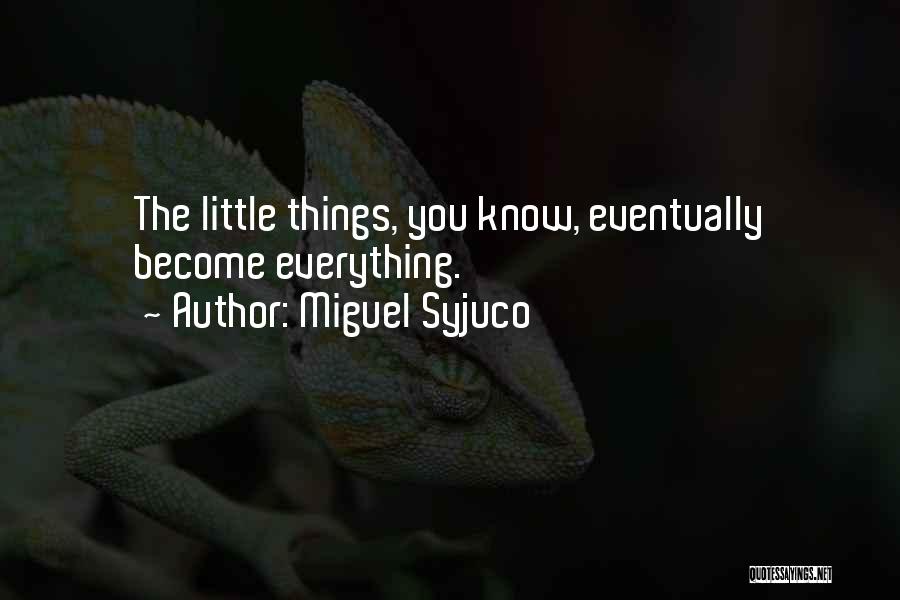 Miguel Syjuco Quotes: The Little Things, You Know, Eventually Become Everything.