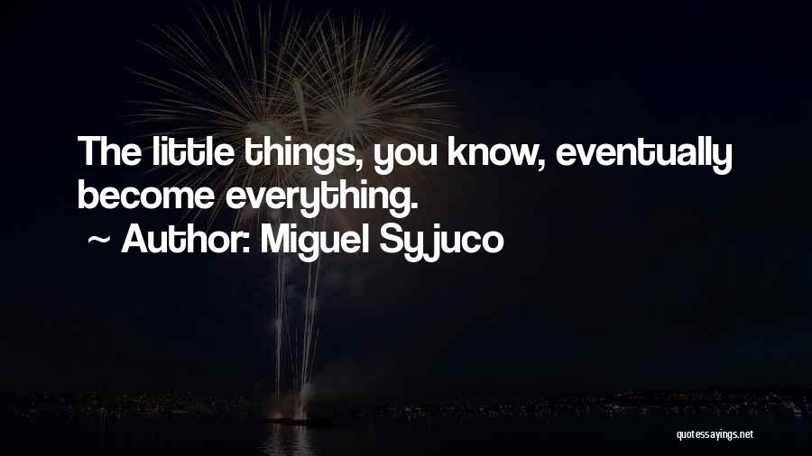 Miguel Syjuco Quotes: The Little Things, You Know, Eventually Become Everything.