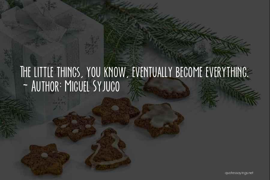 Miguel Syjuco Quotes: The Little Things, You Know, Eventually Become Everything.