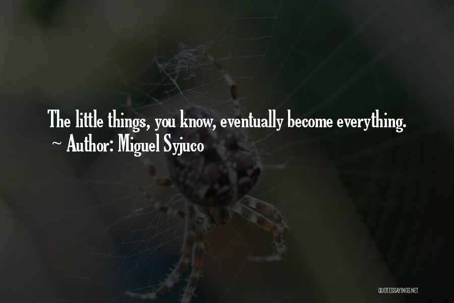 Miguel Syjuco Quotes: The Little Things, You Know, Eventually Become Everything.